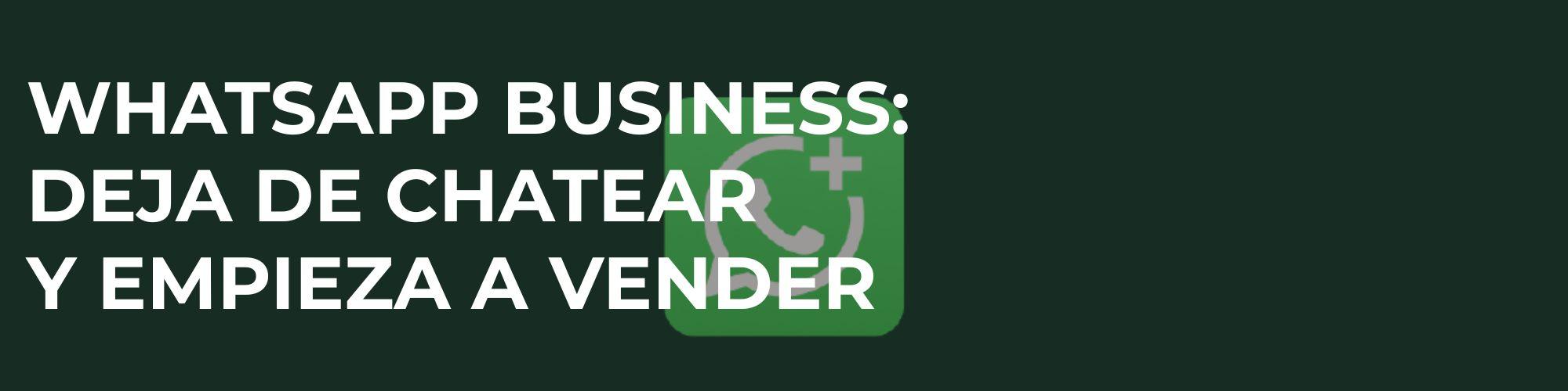 WhatsApp Business: Deja de chatear y empieza a vender