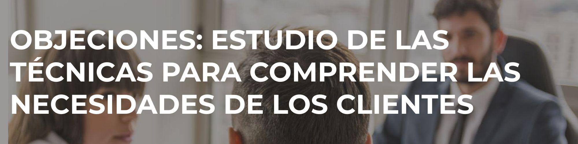 Objeciones - Estudio de las técnicas para comprender las necesidades de los clientes